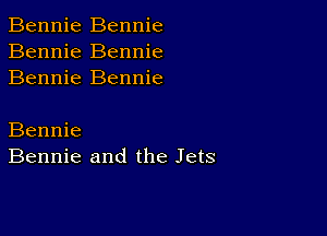 Bennie Bennie
Bennie Bennie
Bennie Bennie

Bennie
Bennie and the Jets