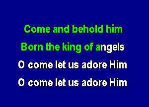 Come and behold him

Born the king of angels

0 come let us adore Him
0 come let us adore Him