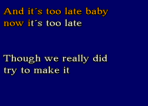 And it's too late baby
now it's too late

Though we really did
try to make it