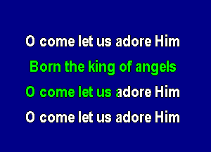 0 come let us adore Him

Born the king of angels

0 come let us adore Him
0 come let us adore Him