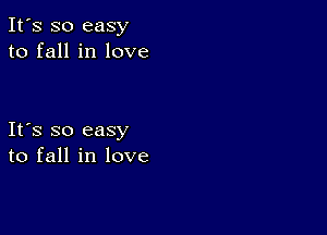 It's so easy
to fall in love

Ifs so easy
to fall in love