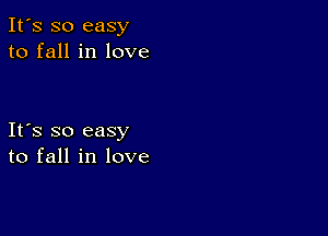 It's so easy
to fall in love

Ifs so easy
to fall in love