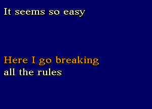 It seems so easy

Here I go breaking
all the rules