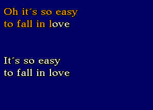 Oh it's so easy
to fall in love

Ifs so easy
to fall in love