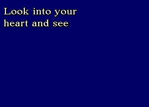 Look into your
heart and see