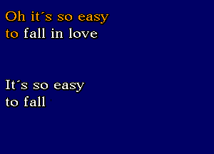 Oh it's so easy
to fall in love

Ifs so easy
to fall