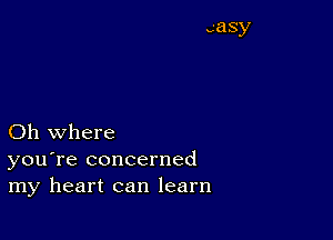 Oh where
you're concerned
my heart can learn