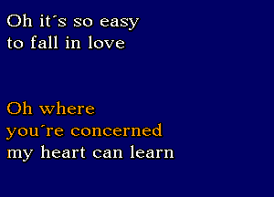 Oh it's so easy
to fall in love

Oh where
you're concerned
my heart can learn