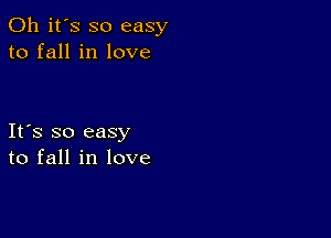 Oh it's so easy
to fall in love

Ifs so easy
to fall in love