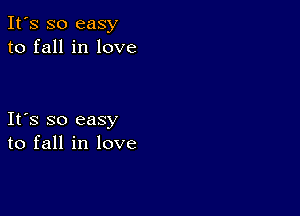 It's so easy
to fall in love

Ifs so easy
to fall in love