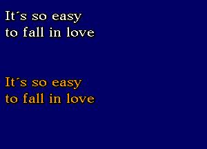 It's so easy
to fall in love

Ifs so easy
to fall in love