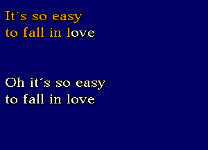 It's so easy
to fall in love

Oh it's so easy
to fall in love