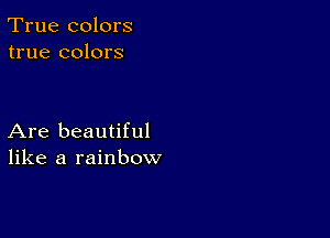 True colors
true colors

Are beautiful
like a rainbow