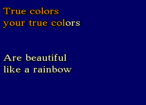 True colors
your true colors

Are beautiful
like a rainbow