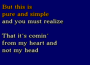 But this is
pure and Simple
and you must realize

That it's comin'
from my heart and
not my head