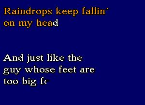 Raindrops keep fallin'
on my head

And just like the

guy whose feet are
too big f(