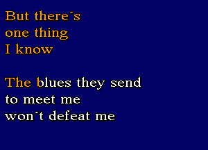 But there's
one thing
I know

The blues they send
to meet me
won't defeat me