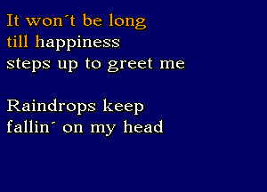 It won't be long
till happiness
steps up to greet me

Raindrops keep
fallin' on my head