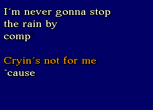 I'm never gonna stop
the rain by
comp

Cryin's not for me
cause