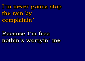 I'm never gonna stop
the rain by
complainin'

Because I'm free
nothin's worryin' me