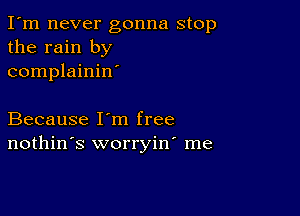 I'm never gonna stop
the rain by
complainin'

Because I'm free
nothin's worryin' me