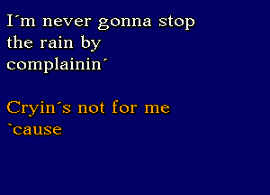 I'm never gonna stop
the rain by
complainin'

Cryin's not for me
cause