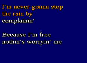 I'm never gonna stop
the rain by
complainin'

Because I'm free
nothin's worryin' me