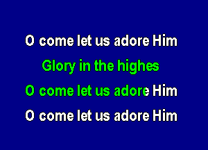 0 come let us adore Him

Glory in the highes

0 come let us adore Him
0 come let us adore Him