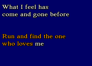 TWhat I feel has
come and gone before

Run and find the one
Who loves me