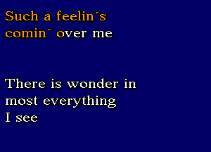 Such a feelin's
comin' over me

There is wonder in
most everything
I see