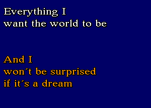 Everything I
want the world to be

And I
won t be surprised
if it's a dream