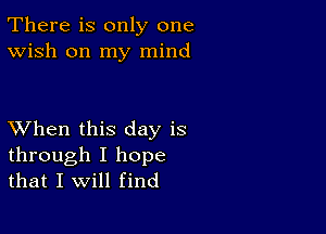 There is only one
Wish on my mind

XVhen this day is

through I hope
that I will find