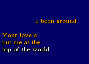 c been around

Your love's
put me at the
top of the world