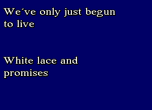 TWe've only just begun
to live

XVhite lace and
promises