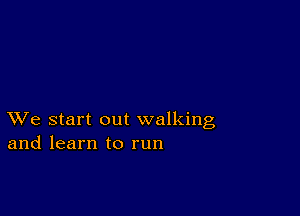 XVe start out walking
and learn to run