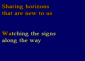 Sharing horizons
that are new to us

XVatching the signs
along the way