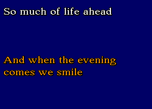 So much of life ahead

And when the evening
comes we smile