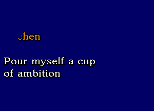 ghen

PourrnyseHzacup
of ambition