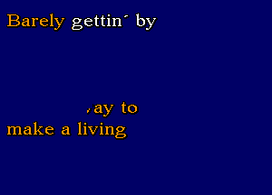 Barely gettin' by

,6)! to
make a living