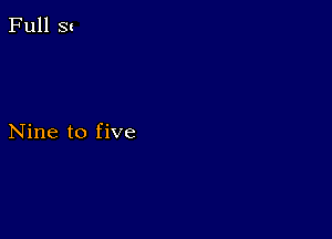 Full St

Nine to five