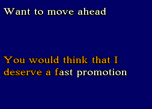 TWant to move ahead

You would think that I
deserve a fast promotion