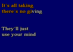 It's all taking
there's no giving

They'll just
use your mind