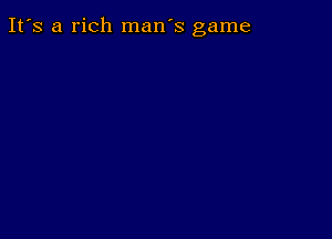 It's a rich man's game