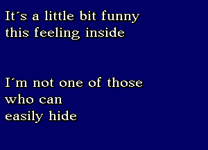 It's a little bit funny
this feeling inside

I m not one of those
who can
easily hide