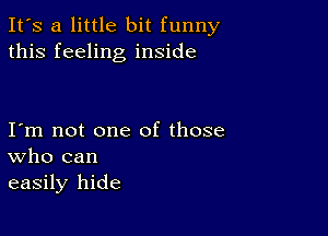 It's a little bit funny
this feeling inside

I m not one of those
who can
easily hide