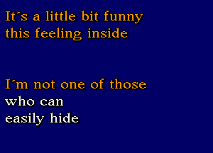 It's a little bit funny
this feeling inside

I m not one of those
who can
easily hide