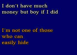 I don't have much
money but boy if I did

I m not one of those
who can
easily hide