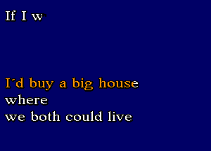 I d buy a big house
where
we both could live