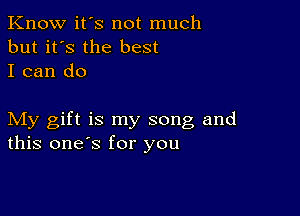 Know it's not much
but it's the best
I can do

My gift is my song and
this one's for you