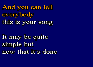 And you can tell
everybody
this is your song

It may be quite
simple but
now that it's done